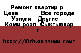 Ремонт квартир р › Цена ­ 2 000 - Все города Услуги » Другие   . Коми респ.,Сыктывкар г.